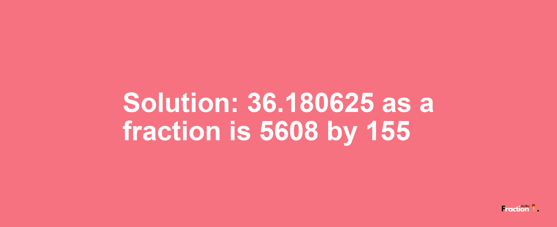 Solution:36.180625 as a fraction is 5608/155